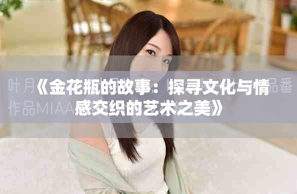 《金花瓶的故事：探寻文化与情感交织的艺术之美》