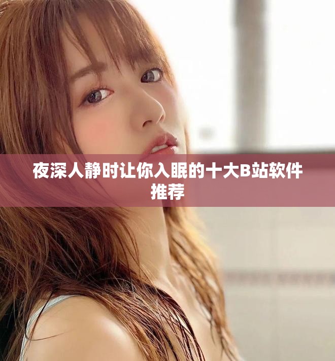 夜深人静时让你入眠的十大B站软件推荐