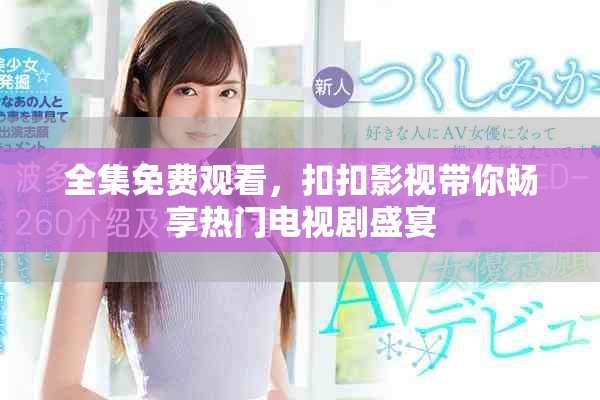 全集免费观看，扣扣影视带你畅享热门电视剧盛宴
