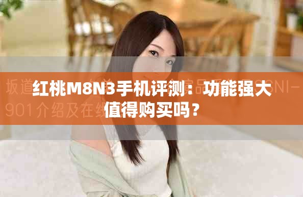 红桃M8N3手机评测：功能强大值得购买吗？