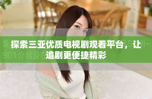 探索三亚优质电视剧观看平台，让追剧更便捷精彩