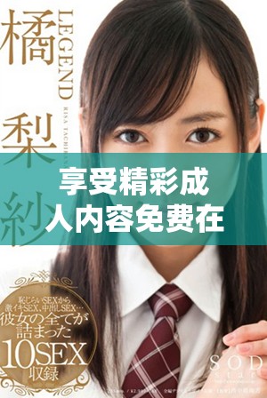 享受精彩成人内容免费在线观看的最佳选择与推荐