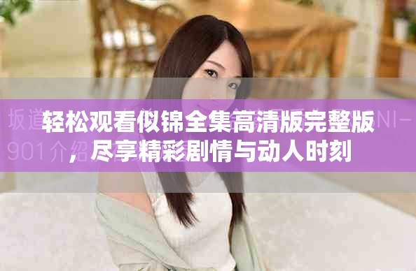 轻松观看似锦全集高清版完整版，尽享精彩剧情与动人时刻