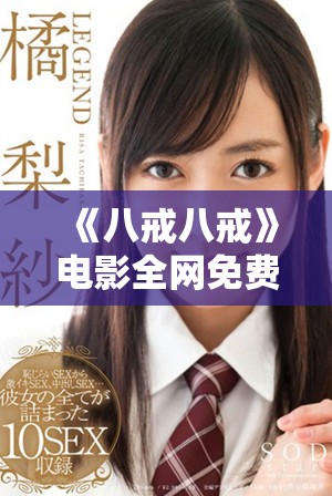 《八戒八戒》电影全网免费观影指南与资源推荐