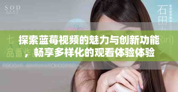 探索蓝莓视频的魅力与创新功能，畅享多样化的观看体验体验