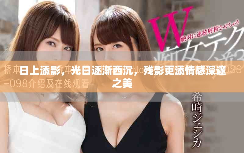 日上添影，光日逐渐西沉，残影更添情感深邃之美