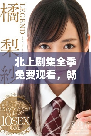 北上剧集全季免费观看，畅享精彩剧情不容错过