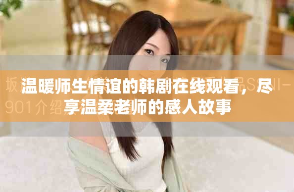温暖师生情谊的韩剧在线观看，尽享温柔老师的感人故事