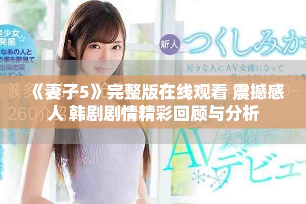《妻子5》完整版在线观看 震撼感人 韩剧剧情精彩回顾与分析