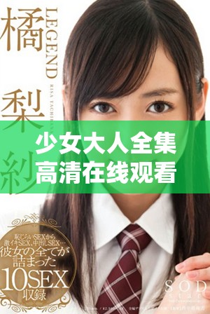 少女大人全集高清在线观看，畅享青春故事的精彩时刻
