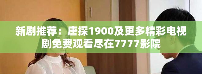 新剧推荐：唐探1900及更多精彩电视剧免费观看尽在7777影院