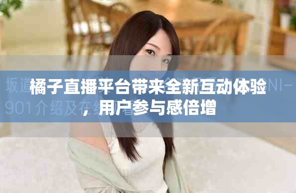 橘子直播平台带来全新互动体验，用户参与感倍增