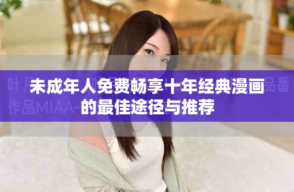 未成年人免费畅享十年经典漫画的最佳途径与推荐