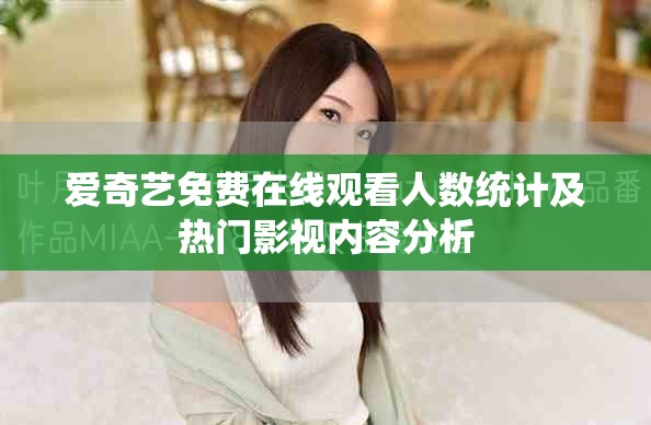 爱奇艺免费在线观看人数统计及热门影视内容分析