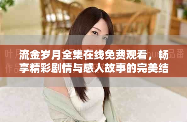 流金岁月全集在线免费观看，畅享精彩剧情与感人故事的完美结合