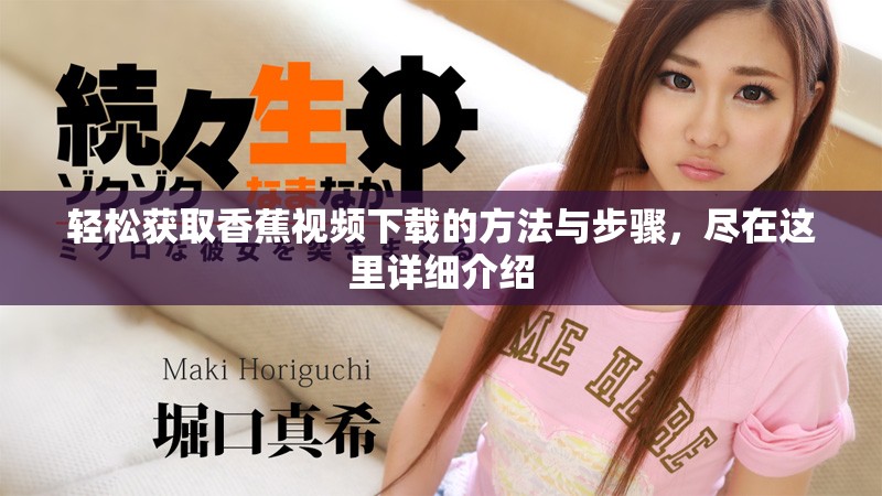 轻松获取香蕉视频下载的方法与步骤，尽在这里详细介绍
