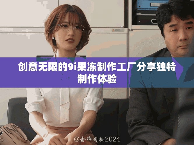 创意无限的9i果冻制作工厂分享独特制作体验