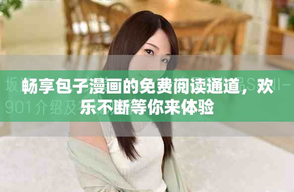 畅享包子漫画的免费阅读通道，欢乐不断等你来体验