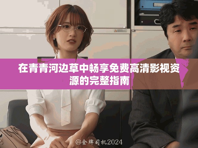 在青青河边草中畅享免费高清影视资源的完整指南