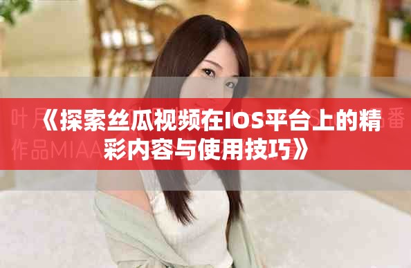 《探索丝瓜视频在IOS平台上的精彩内容与使用技巧》
