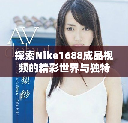 探索Nike1688成品视频的精彩世界与独特魅力