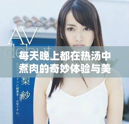 每天晚上都在热汤中煮肉的奇妙体验与美味探索