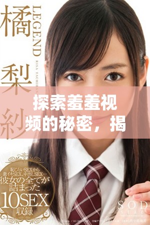 探索羞羞视频的秘密，揭示背后不为人知的故事与真相