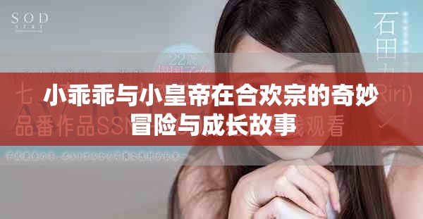 小乖乖与小皇帝在合欢宗的奇妙冒险与成长故事