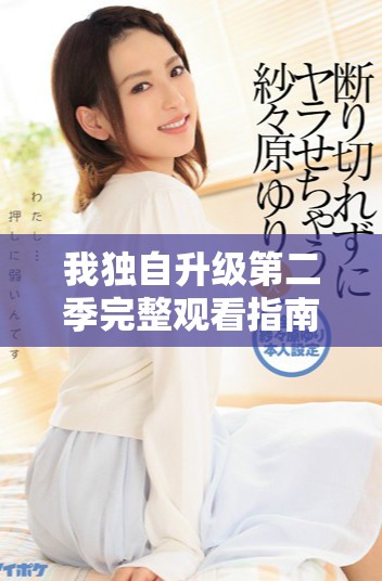 我独自升级第二季完整观看指南与剧集精彩点评全收录