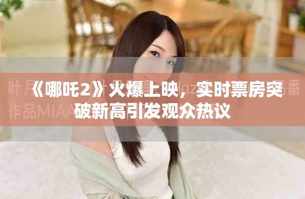 《哪吒2》火爆上映，实时票房突破新高引发观众热议