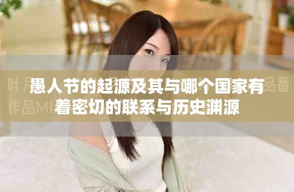 愚人节的起源及其与哪个国家有着密切的联系与历史渊源