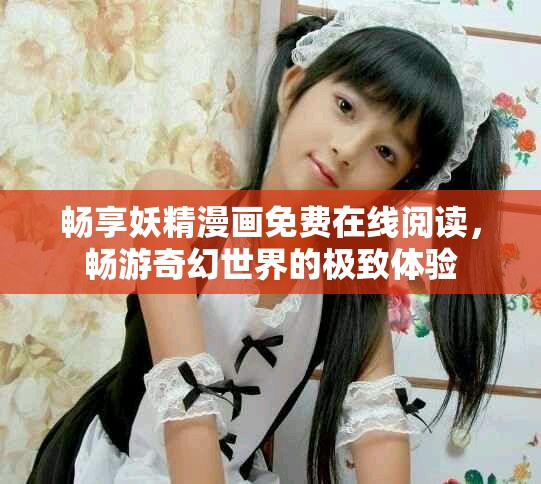 畅享妖精漫画免费在线阅读，畅游奇幻世界的极致体验
