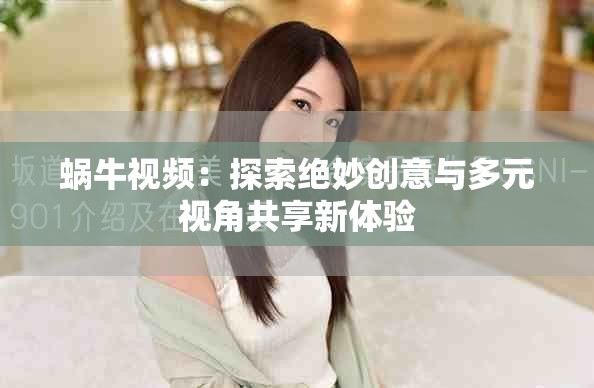 蜗牛视频：探索绝妙创意与多元视角共享新体验