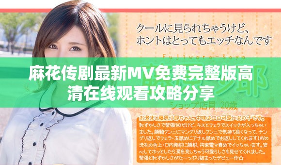 麻花传剧最新MV免费完整版高清在线观看攻略分享