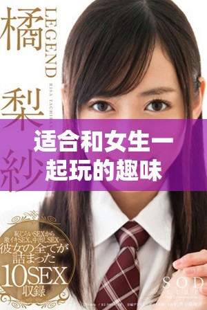 适合和女生一起玩的趣味手机游戏推荐清单