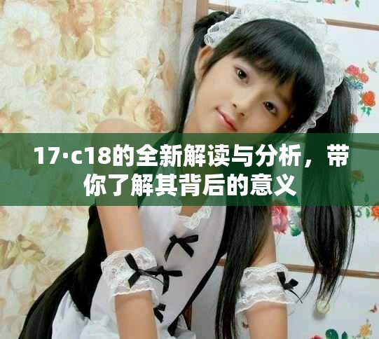 17·c18的全新解读与分析，带你了解其背后的意义