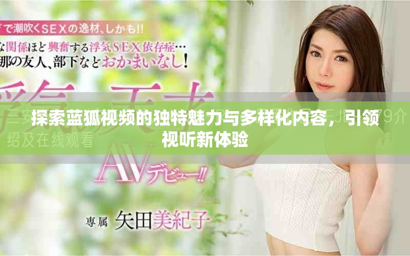探索蓝狐视频的独特魅力与多样化内容，引领视听新体验