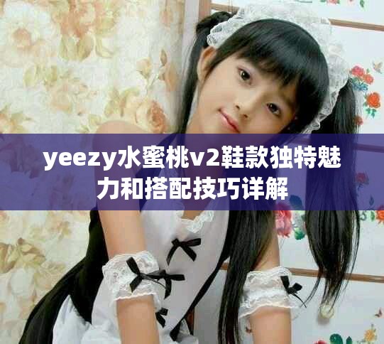 yeezy水蜜桃v2鞋款独特魅力和搭配技巧详解