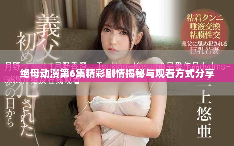 绝母动漫第6集精彩剧情揭秘与观看方式分享