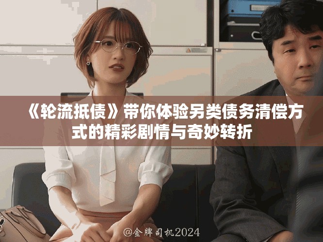 《轮流抵债》带你体验另类债务清偿方式的精彩剧情与奇妙转折