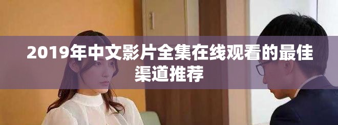 2019年中文影片全集在线观看的最佳渠道推荐