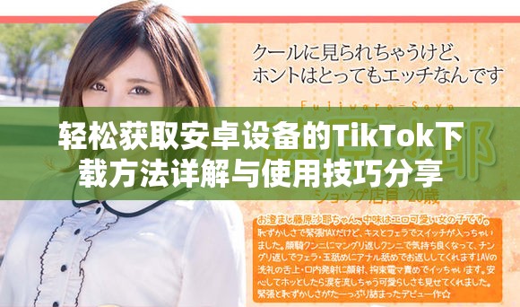 轻松获取安卓设备的TikTok下载方法详解与使用技巧分享