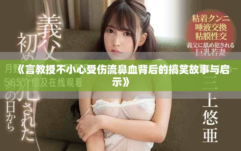 《言教授不小心受伤流鼻血背后的搞笑故事与启示》