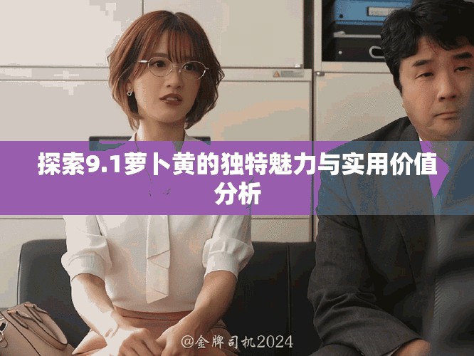 探索9.1萝卜黄的独特魅力与实用价值分析