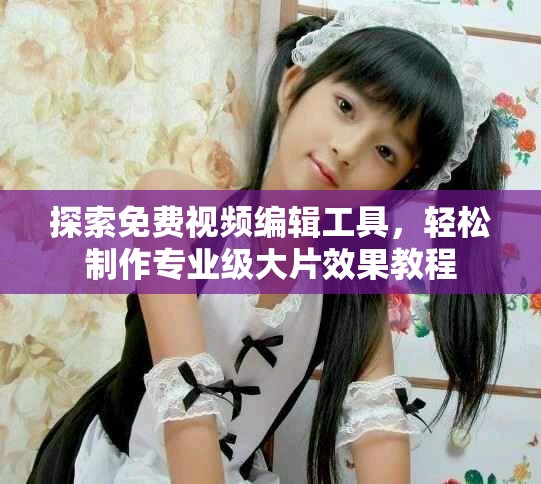 探索免费视频编辑工具，轻松制作专业级大片效果教程