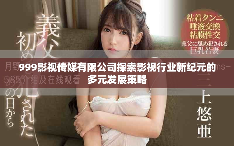 999影视传媒有限公司探索影视行业新纪元的多元发展策略