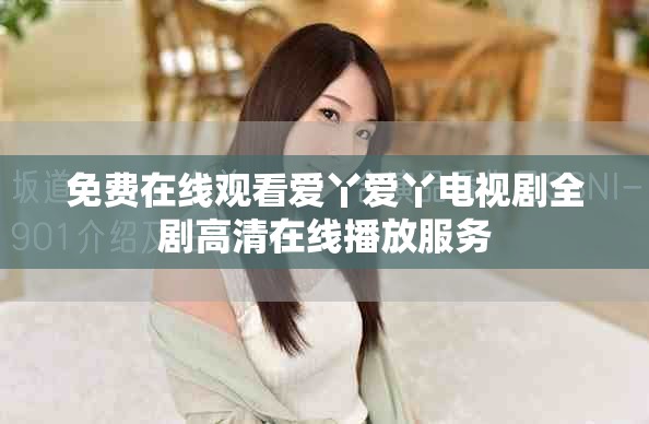 免费在线观看爱丫爱丫电视剧全剧高清在线播放服务