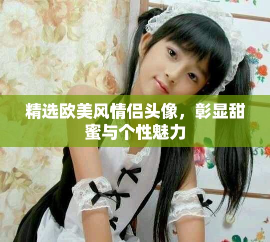 精选欧美风情侣头像，彰显甜蜜与个性魅力