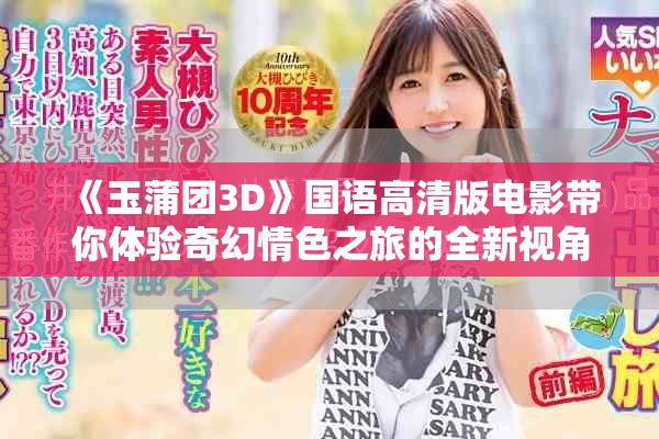 《玉蒲团3D》国语高清版电影带你体验奇幻情色之旅的全新视角