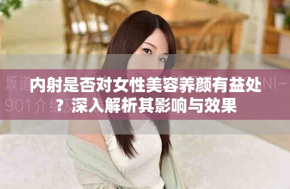 内射是否对女性美容养颜有益处？深入解析其影响与效果